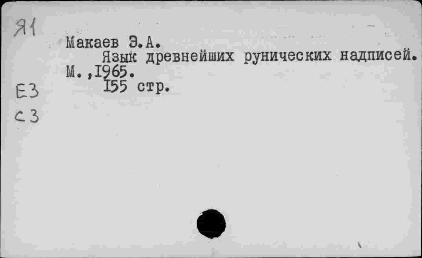 ﻿	
	МзкзбБ Э.А. Язык древнейших рунических надписей. М.,1965.
ЕЗ сЗ	155 стр.